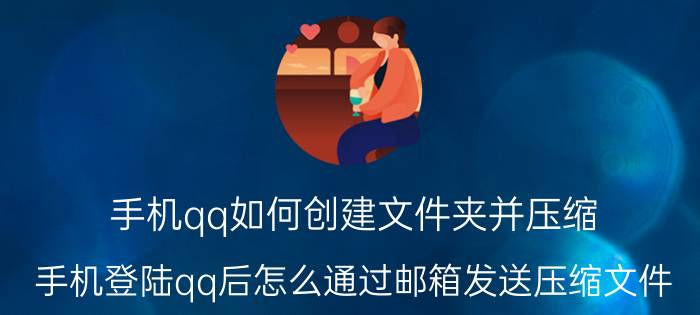 手机qq如何创建文件夹并压缩 手机登陆qq后怎么通过邮箱发送压缩文件？